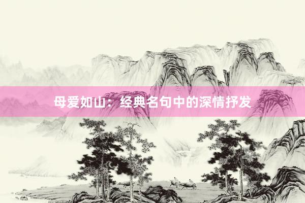 母爱如山：经典名句中的深情抒发
