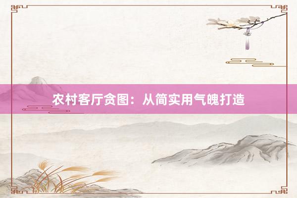 农村客厅贪图：从简实用气魄打造