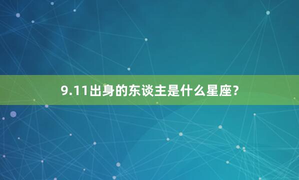 9.11出身的东谈主是什么星座？