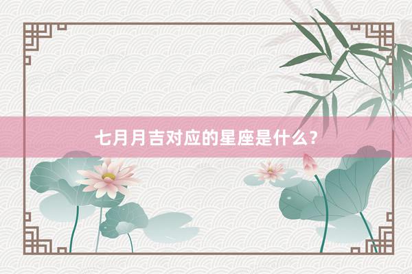 七月月吉对应的星座是什么？