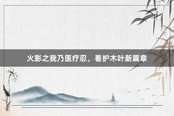 火影之我乃医疗忍，看护木叶新篇章
