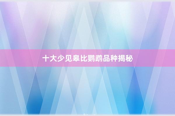 十大少见皋比鹦鹉品种揭秘